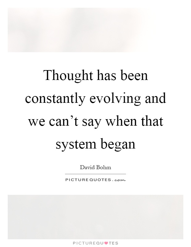 Thought has been constantly evolving and we can't say when that system began Picture Quote #1