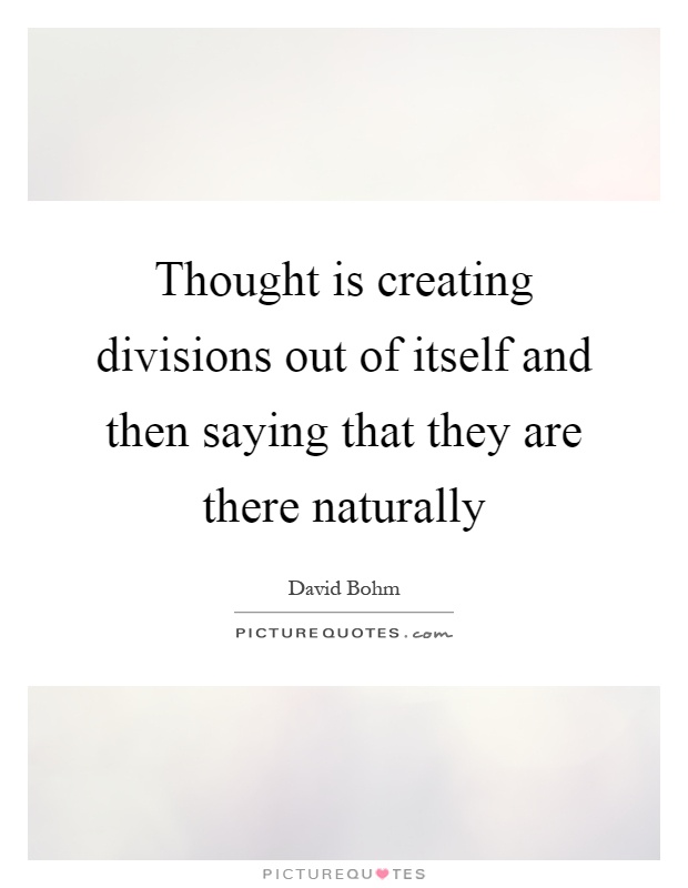 Thought is creating divisions out of itself and then saying that they are there naturally Picture Quote #1