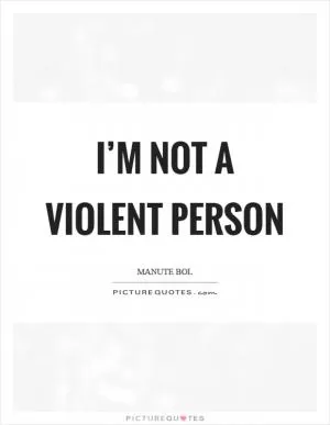 I’m not a violent person Picture Quote #1
