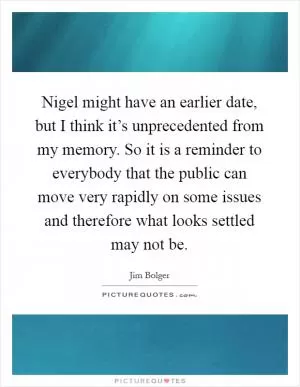 Nigel might have an earlier date, but I think it’s unprecedented from my memory. So it is a reminder to everybody that the public can move very rapidly on some issues and therefore what looks settled may not be Picture Quote #1