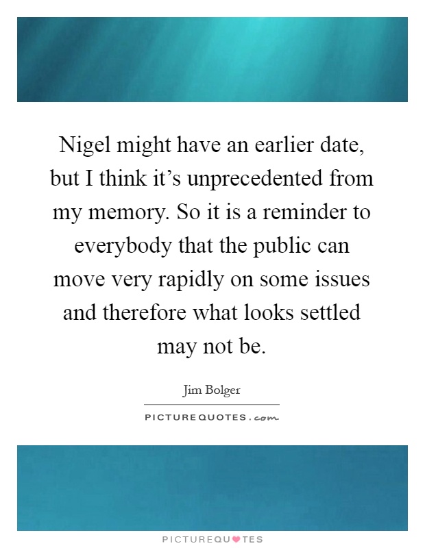 Nigel might have an earlier date, but I think it's unprecedented from my memory. So it is a reminder to everybody that the public can move very rapidly on some issues and therefore what looks settled may not be Picture Quote #1