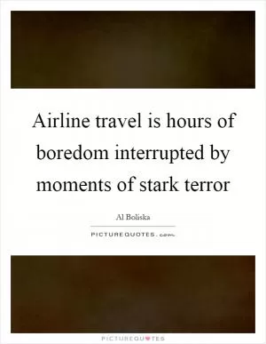 Airline travel is hours of boredom interrupted by moments of stark terror Picture Quote #1