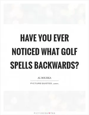 Have you ever noticed what golf spells backwards? Picture Quote #1