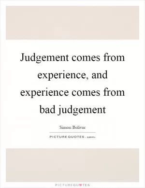 Judgement comes from experience, and experience comes from bad judgement Picture Quote #1