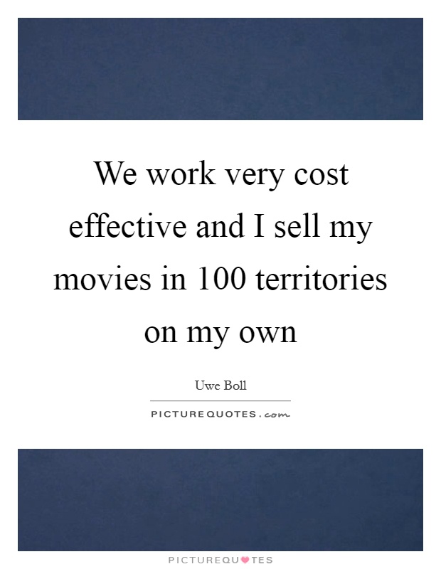 We work very cost effective and I sell my movies in 100 territories on my own Picture Quote #1