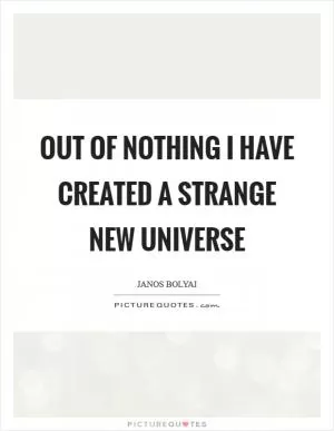 Out of nothing I have created a strange new universe Picture Quote #1