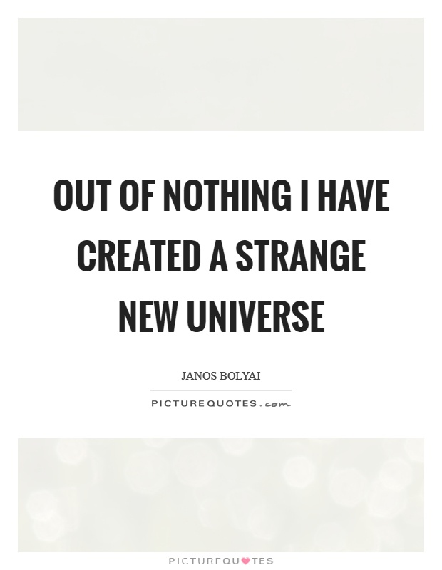 Out of nothing I have created a strange new universe Picture Quote #1