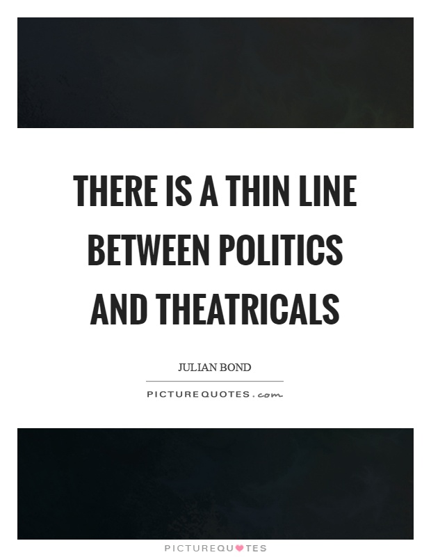 There is a thin line between politics and theatricals Picture Quote #1