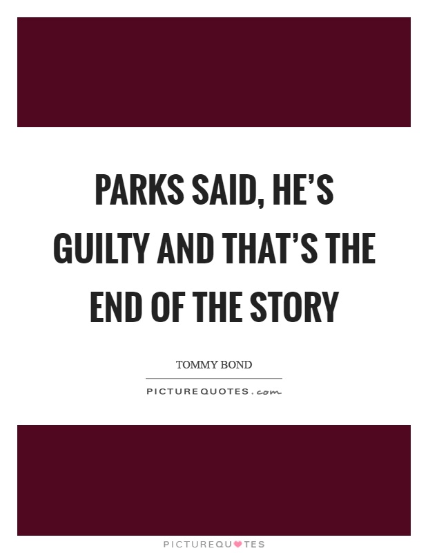 Parks said, he's guilty and that's the end of the story Picture Quote #1