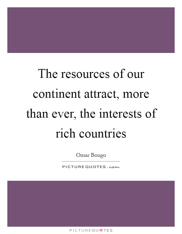 The resources of our continent attract, more than ever, the interests of rich countries Picture Quote #1