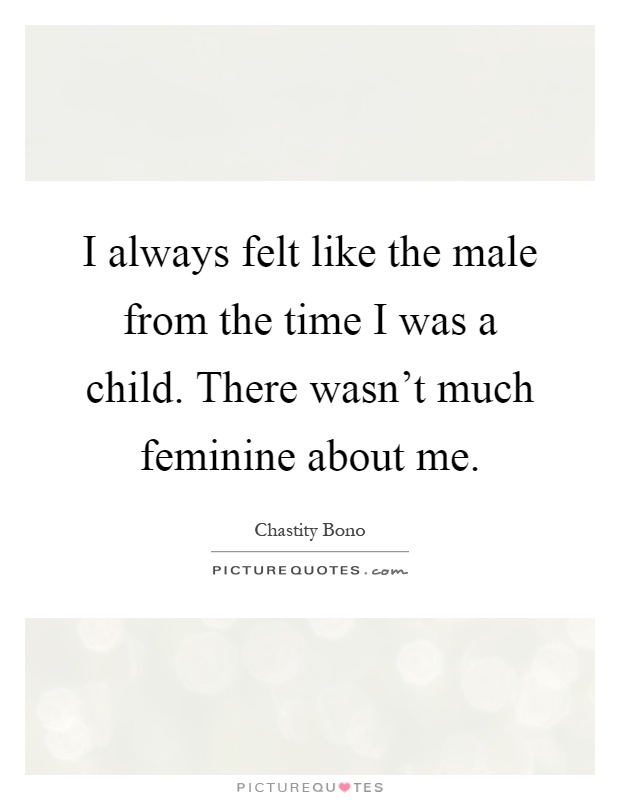 I always felt like the male from the time I was a child. There wasn't much feminine about me Picture Quote #1