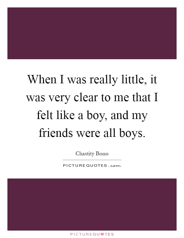 When I was really little, it was very clear to me that I felt like a boy, and my friends were all boys Picture Quote #1