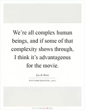 We’re all complex human beings, and if some of that complexity shows through, I think it’s advantageous for the movie Picture Quote #1