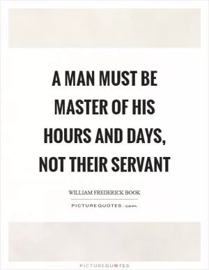 A man must be master of his hours and days, not their servant Picture Quote #1