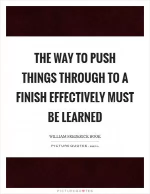 The way to push things through to a finish effectively must be learned Picture Quote #1