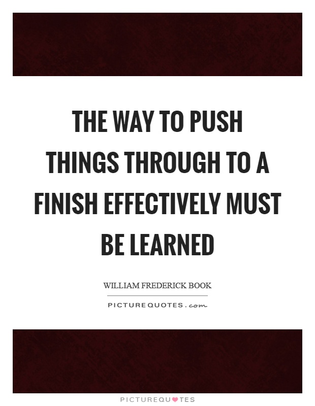 The way to push things through to a finish effectively must be learned Picture Quote #1