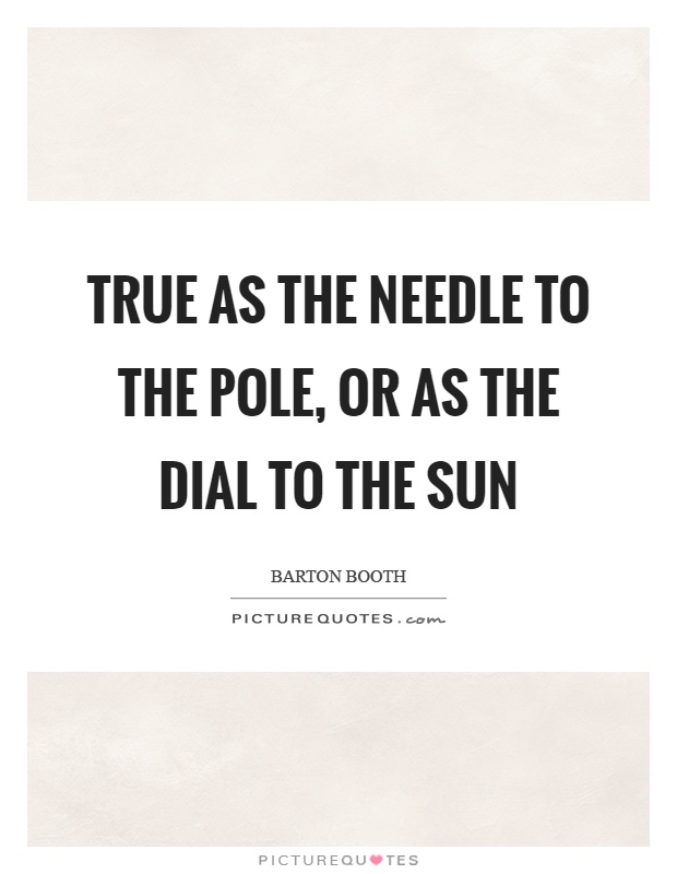 True as the needle to the pole, or as the dial to the sun Picture Quote #1