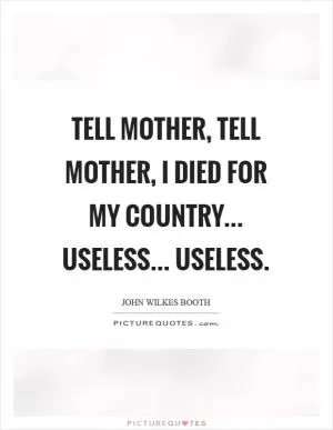 Tell mother, tell mother, I died for my country... Useless... Useless Picture Quote #1