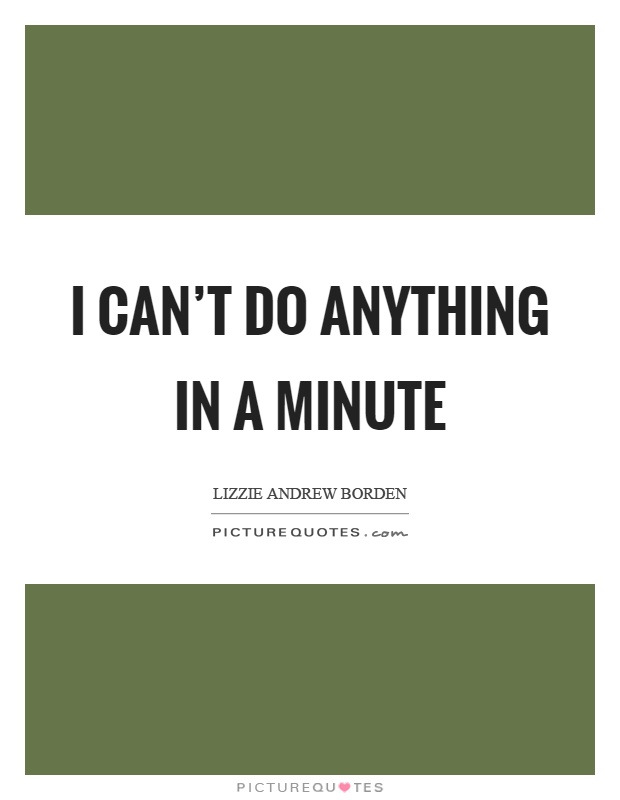 I can't do anything in a minute Picture Quote #1
