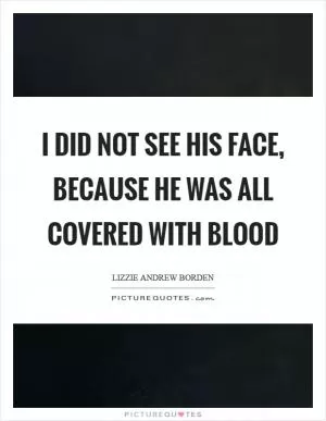 I did not see his face, because he was all covered with blood Picture Quote #1