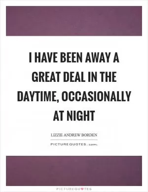 I have been away a great deal in the daytime, occasionally at night Picture Quote #1