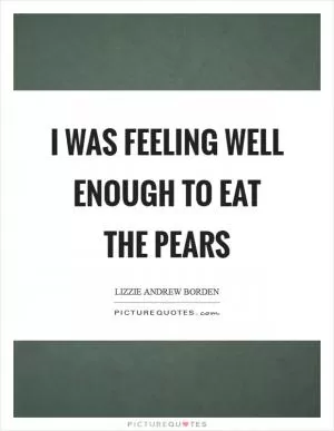 I was feeling well enough to eat the pears Picture Quote #1