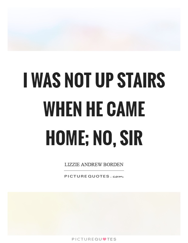 I was not up stairs when he came home; no, sir Picture Quote #1