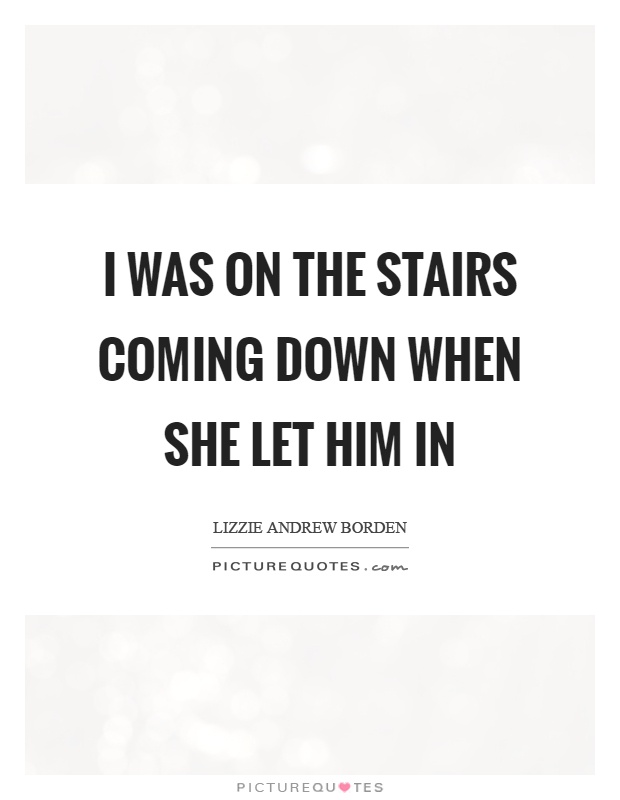 I was on the stairs coming down when she let him in Picture Quote #1
