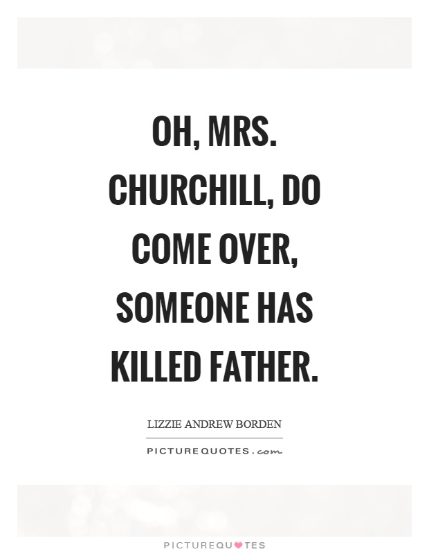 Oh, mrs. Churchill, do come over, someone has killed father Picture Quote #1