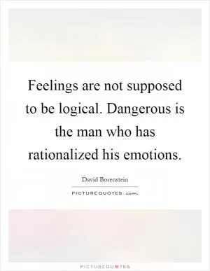 Feelings are not supposed to be logical. Dangerous is the man who has rationalized his emotions Picture Quote #1