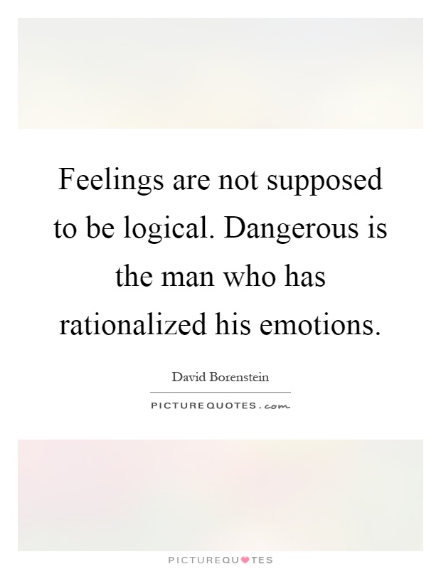 Feelings are not supposed to be logical. Dangerous is the man who has rationalized his emotions Picture Quote #1
