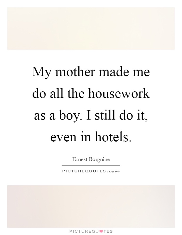 My mother made me do all the housework as a boy. I still do it, even in hotels Picture Quote #1