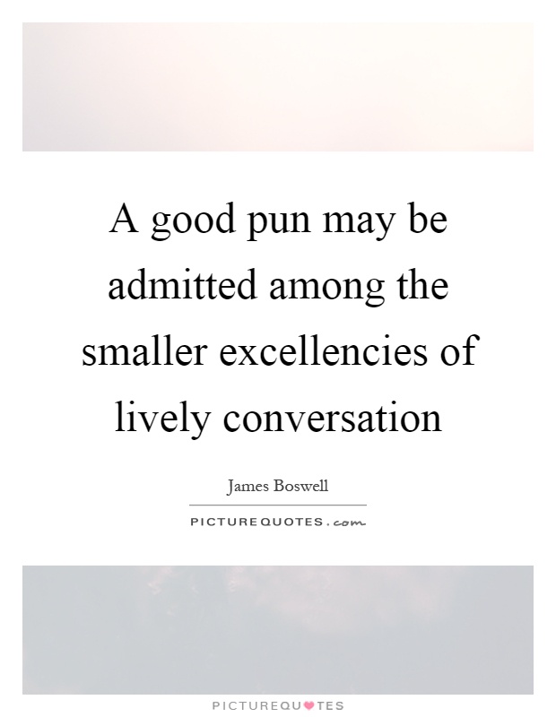 A good pun may be admitted among the smaller excellencies of lively conversation Picture Quote #1