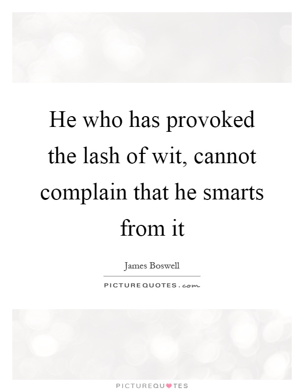 He who has provoked the lash of wit, cannot complain that he smarts from it Picture Quote #1