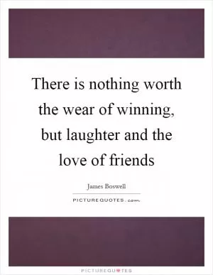 There is nothing worth the wear of winning, but laughter and the love of friends Picture Quote #1