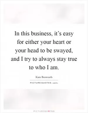 In this business, it’s easy for either your heart or your head to be swayed, and I try to always stay true to who I am Picture Quote #1