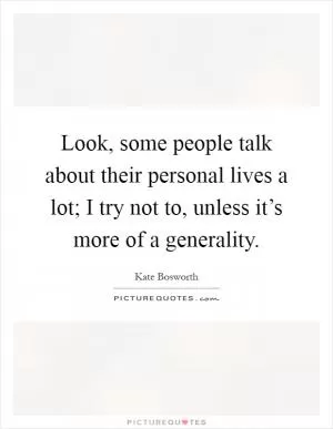 Look, some people talk about their personal lives a lot; I try not to, unless it’s more of a generality Picture Quote #1