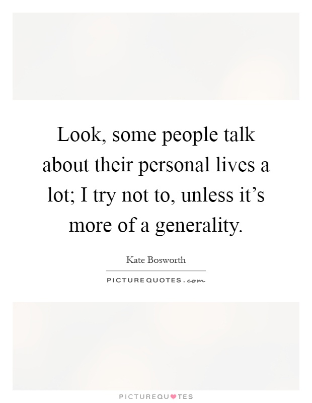 Look, some people talk about their personal lives a lot; I try not to, unless it's more of a generality Picture Quote #1