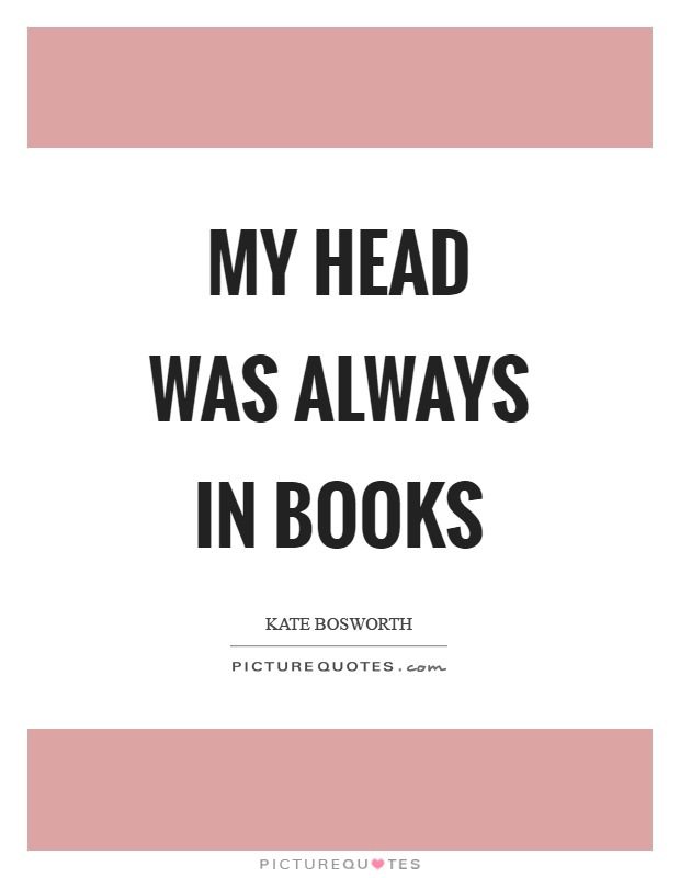 My head was always in books Picture Quote #1