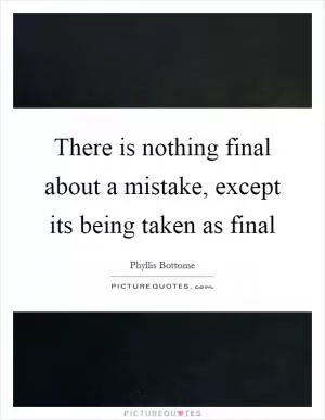 There is nothing final about a mistake, except its being taken as final Picture Quote #1