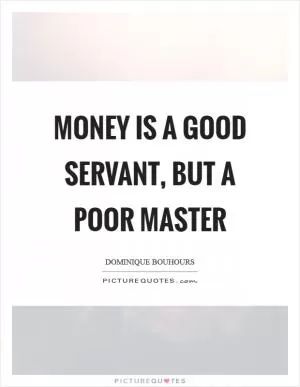 Money is a good servant, but a poor master Picture Quote #1