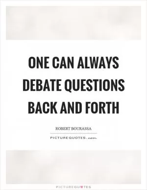 One can always debate questions back and forth Picture Quote #1