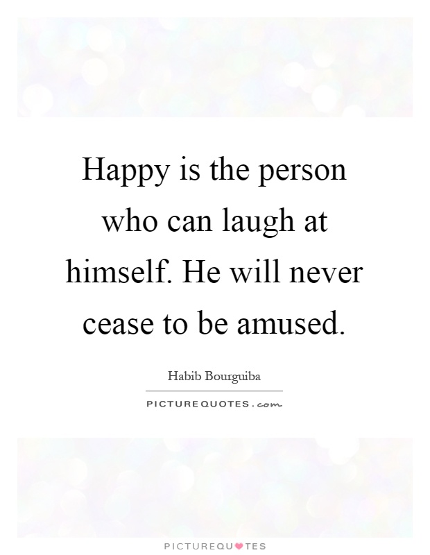 Happy is the person who can laugh at himself. He will never cease to be amused Picture Quote #1