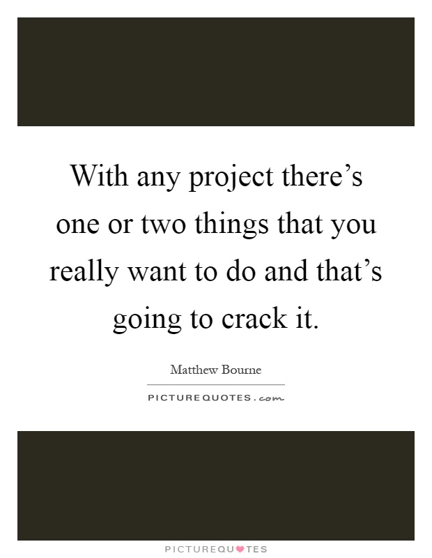 With any project there's one or two things that you really want to do and that's going to crack it Picture Quote #1