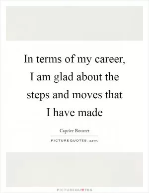 In terms of my career, I am glad about the steps and moves that I have made Picture Quote #1