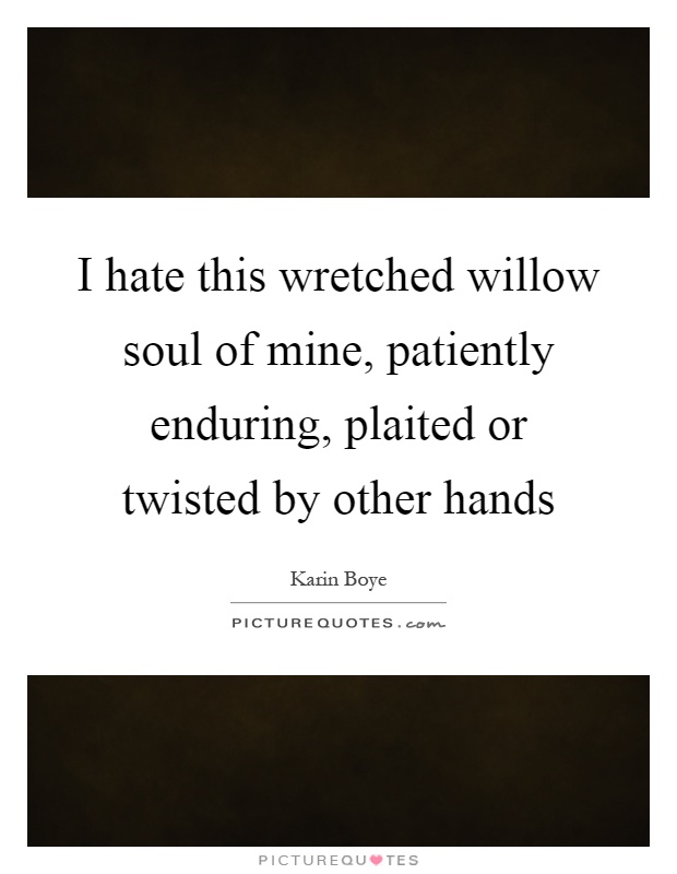 I hate this wretched willow soul of mine, patiently enduring, plaited or twisted by other hands Picture Quote #1