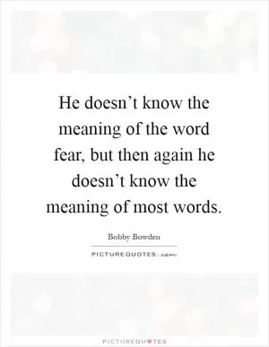 He doesn’t know the meaning of the word fear, but then again he doesn’t know the meaning of most words Picture Quote #1