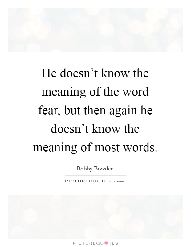He doesn't know the meaning of the word fear, but then again he doesn't know the meaning of most words Picture Quote #1