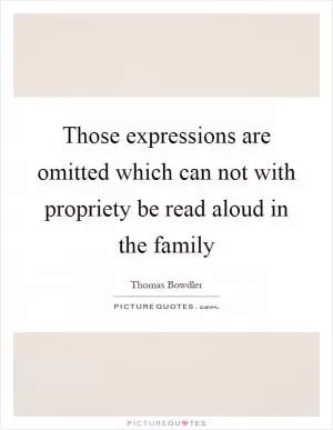 Those expressions are omitted which can not with propriety be read aloud in the family Picture Quote #1