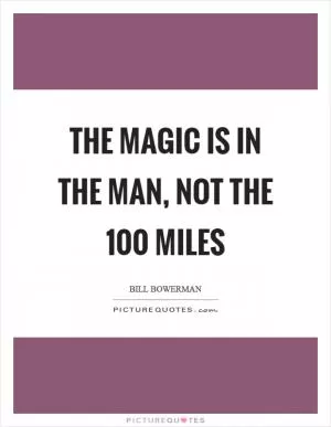The magic is in the man, not the 100 miles Picture Quote #1